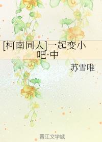 [柯南同人]一起變小吧·中