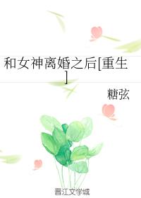 和女神離婚之後[重生]