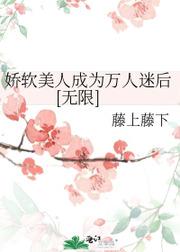 嬌軟美人成為萬人迷後[無限]