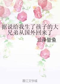 據說給我生了孩子的大兄弟從國外回來了