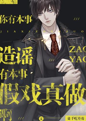 你有本事造謠有本事假戲真做啊