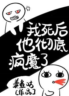 我死後他徹底瘋魔了