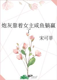 炮灰靠着女主鹹魚躺贏了