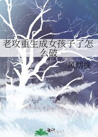 老攻重生成女孩子了怎麽破