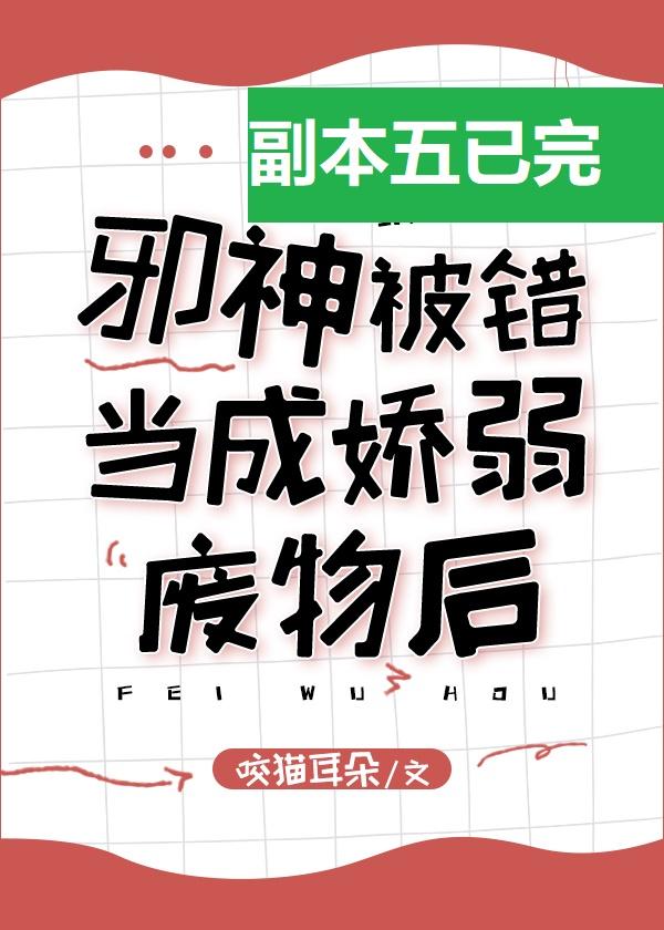 邪神被錯當成嬌弱炮灰後[無限]