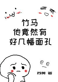 竹馬他竟有好幾幅面孔