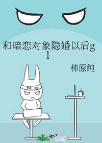和暗戀對象隐婚以後gl