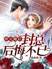 虐完她後封總後悔不已