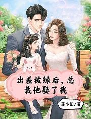 出差被綠後，總裁他娶了我