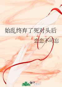 始亂終棄了死對頭後