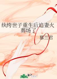纨绔世子重生後追妻火葬場了
