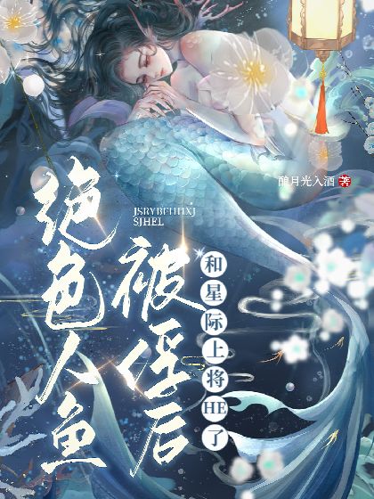 絕色人魚被俘後和星際上将HE了