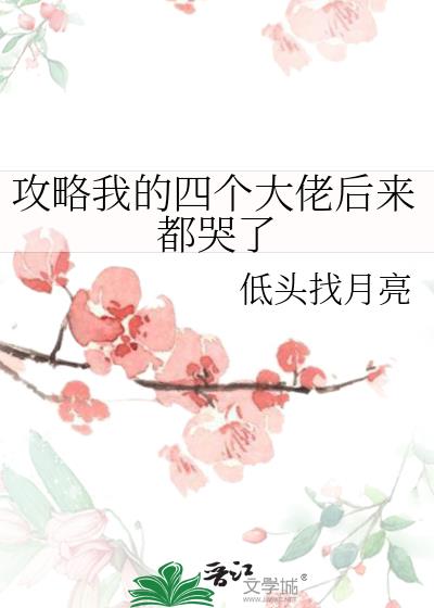 攻略我的四個大佬後來都哭了