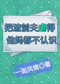 把渣前夫虐得他媽都不認識(快穿)