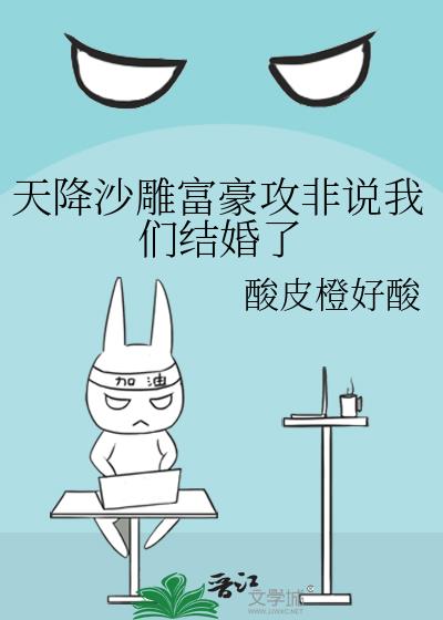 天降沙雕富豪攻非說我們結婚了