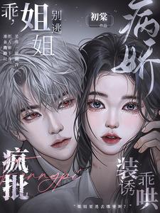 乖，姐姐別逃！瘋批病嬌裝乖誘哄
