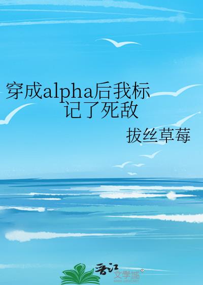穿成alpha後我标記了死敵