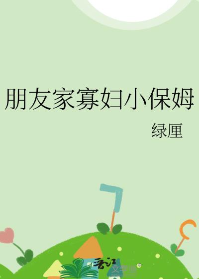 朋友家寡婦小保姆