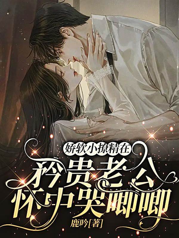嬌軟小撩精在矜貴老公懷中哭唧唧