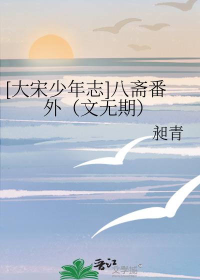 [大宋少年志]八齋番外（文無期）