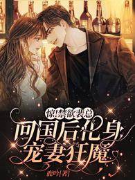 驚！禁欲裴總回國後化身寵妻狂魔