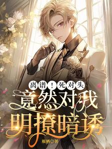 離譜！死對頭竟然對我明撩暗誘