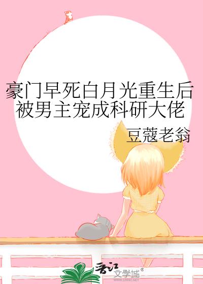 豪門早死白月光重生後被男主寵成科研大佬