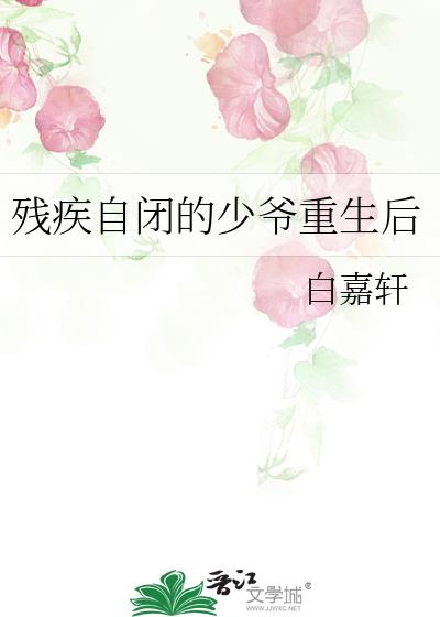 殘疾自閉的少爺重生後
