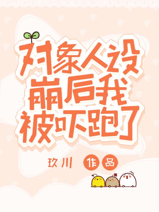 對象人設崩後我被吓跑了