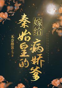 嫁給秦始皇的病嬌爹