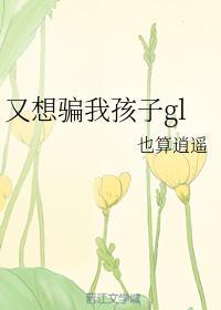 又想騙我孩子gl
