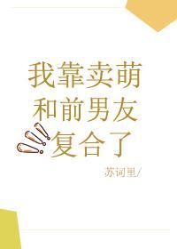 我靠賣萌和前男友複合了
