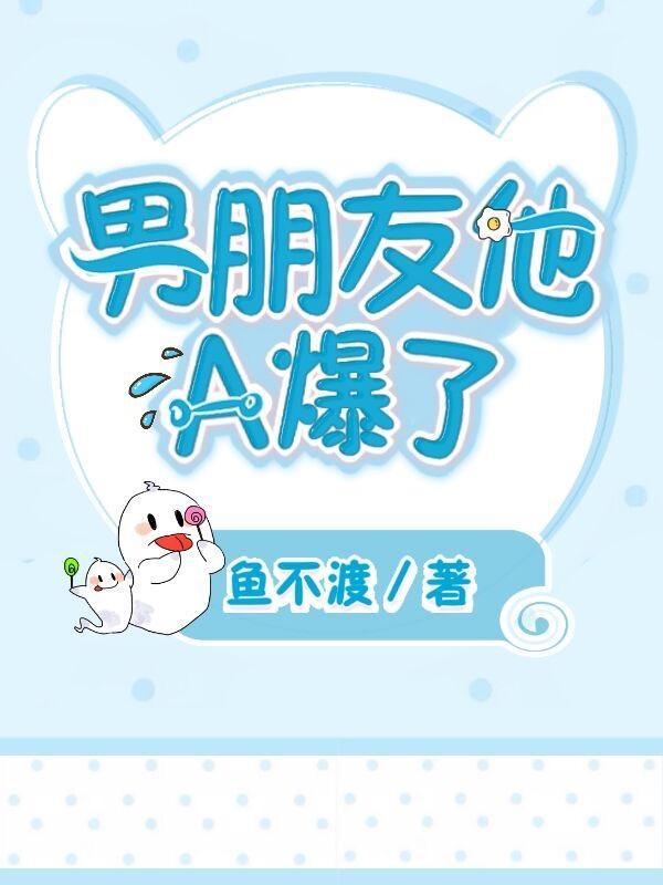 男朋友他A爆了