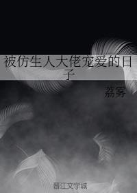 被仿生人大佬寵愛的日子