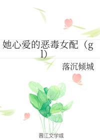 她心愛的惡毒女配（gl）
