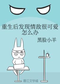 重生後發現情敵很可愛怎麽辦