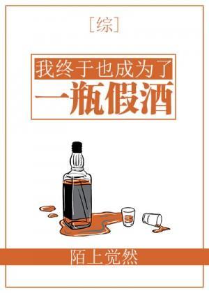 我終于也成為了一瓶假酒
