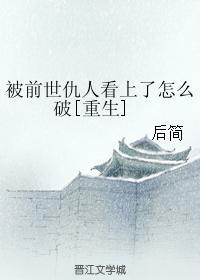 被前世仇人看上了怎麽破[重生]