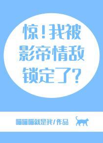 驚！我被影帝情敵鎖定了？