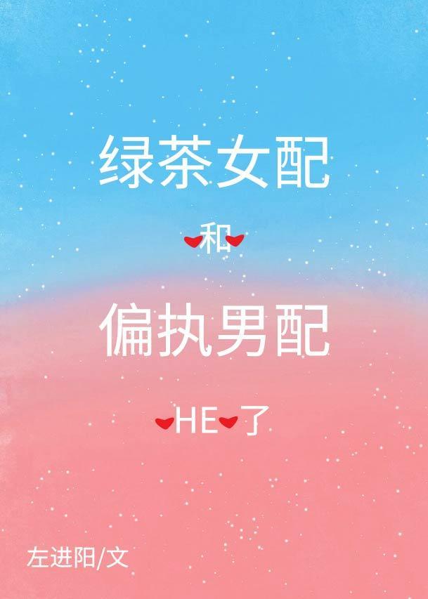 綠茶女配和偏執男配HE了
