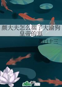 顏大夫怎麽揣了大渝狗皇帝的崽