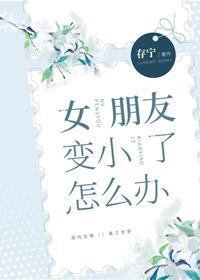 女朋友變小了怎麽辦