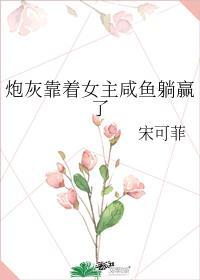 炮灰靠着女主鹹魚躺贏了
