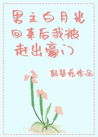 男主白月光回來後我被趕出豪門[穿書]