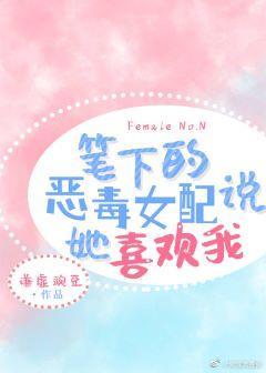 筆下的惡毒女配說她喜歡我[娛樂圈]