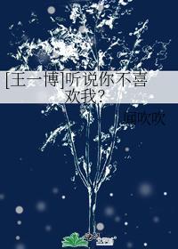 [王一博]聽說你不喜歡我？