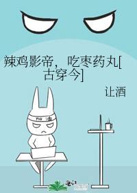 辣雞影帝，吃棗藥丸[古穿今]