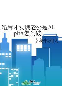 婚後才發現老公是Alpha怎麽破