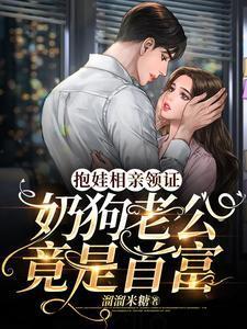 抱娃相親領證，奶狗老公竟是首富