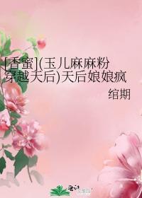 [香蜜](玉兒麻麻粉穿越天後)天後娘娘瘋了